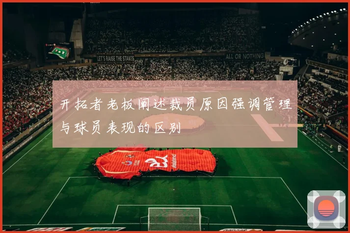 开拓者老板阐述裁员原因强调管理与球员表现的区别