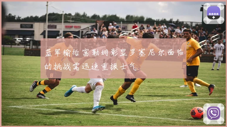 蓝军输给富勒姆彰显罗塞尼尔面临的挑战需迅速重振士气