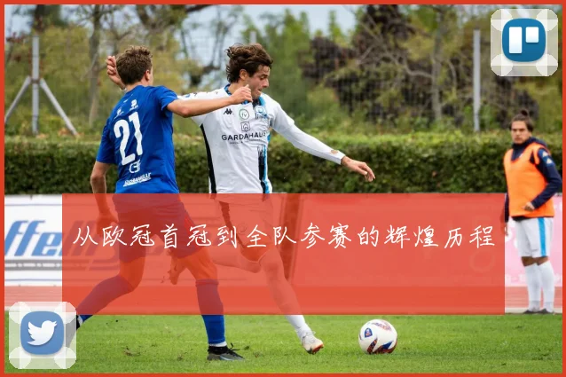 从欧冠首冠到全队参赛的辉煌历程
