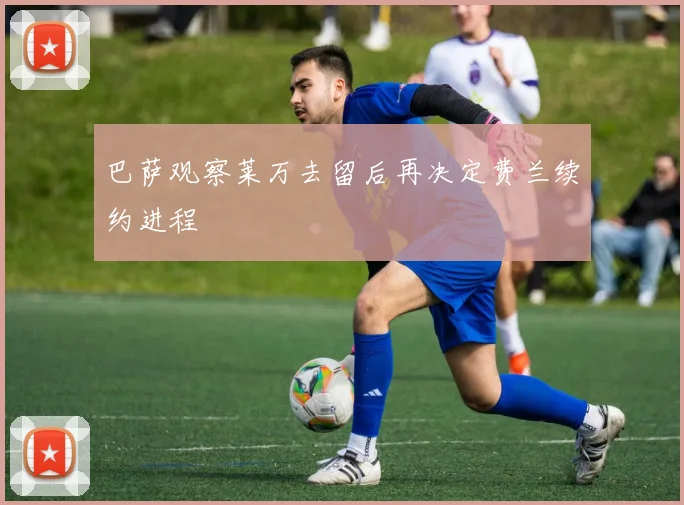 巴萨观察莱万去留后再决定费兰续约进程