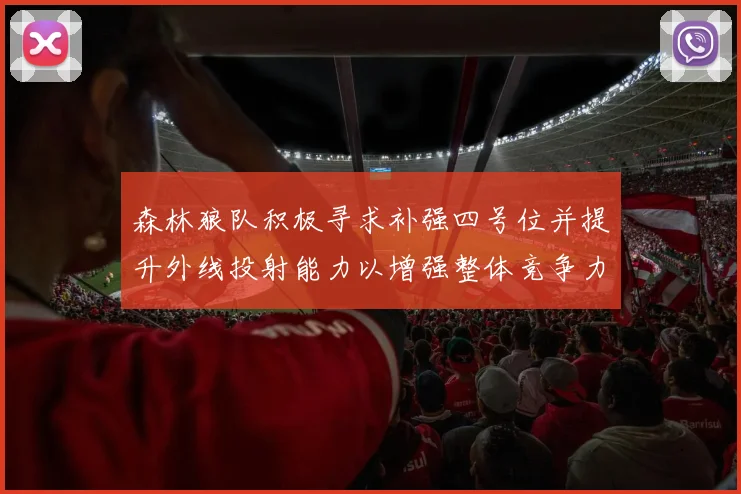 森林狼队积极寻求补强四号位并提升外线投射能力以增强整体竞争力