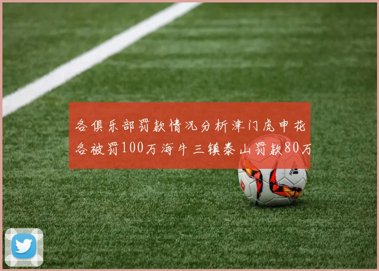 各俱乐部罚款情况分析津门虎申花各被罚100万海牛三镇泰山罚款80万