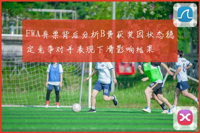 FWA弃票背后分析B费获奖因状态稳定竞争对手表现下滑影响结果