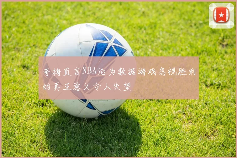 夸梅直言NBA沦为数据游戏忽视胜利的真正意义令人失望